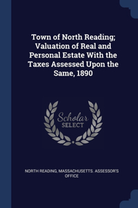 Town of North Reading; Valuation of Real and Personal Estate With the Taxes Assessed Upon the Same, 1890