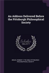An Address Delivered Before the Pittsburgh Philosophical Society