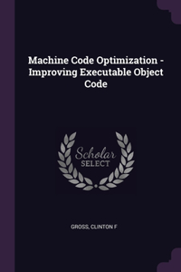 Machine Code Optimization - Improving Executable Object Code