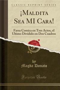 ¡Maldita Sea MI Cara!: Farsa Comica en Tres Actos, el Ultimo Dividido en Dos Cuadros (Classic Reprint)