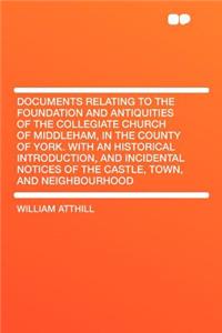 Documents Relating to the Foundation and Antiquities of the Collegiate Church of Middleham, in the County of York. with an Historical Introduction, and Incidental Notices of the Castle, Town, and Neighbourhood