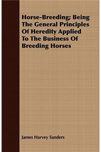 Horse-Breeding; Being the General Principles of Heredity Applied to the Business of Breeding Horses