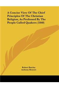 Concise View Of The Chief Principles Of The Christian Religion, As Professed By The People Called Quakers (1840)