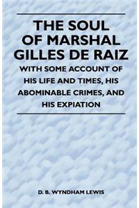 Soul of Marshal Gilles de Raiz - With Some Account of His Life and Times, His Abominable Crimes, and His Expiation