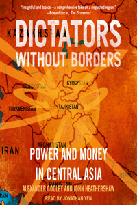 Dictators Without Borders: Power and Money in Central Asia: Power and Money in Central Asia