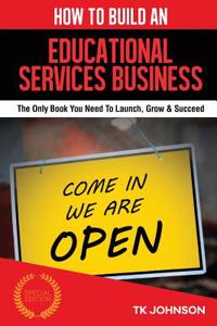 How to Build an Educational Services Business (Special Edition): The Only Book You Need to Launch, Grow & Succeed