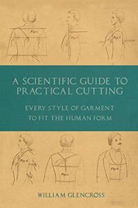 Scientific Guide to Practical Cutting - Every Style of Garment to Fit the Human Form