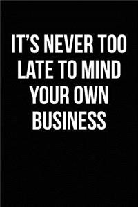 It's Never Too Late To Mind Your Own Business