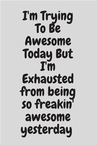 I'm Trying To Be Awesome Today But I'm Exhausted from being so freakin' awesome yesterday
