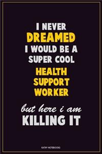 I Never Dreamed I would Be A Super Cool Health support worker But Here I Am Killing It