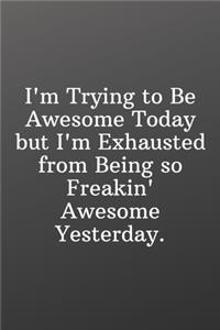 I'm Trying to Be Awesome Today but I'm Exhausted from Being so Freakin Awesome Yesterday