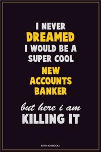 I Never Dreamed I would Be A Super Cool New Accounts Banker But Here I Am Killing It