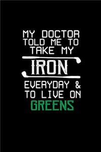 My doctor told me to take my Iron everyday & to live on Greens