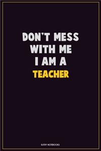 Don't Mess With Me, I Am A Teacher