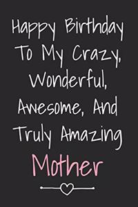 Happy Birthday To My Crazy Wonderful Awesome And Truly Amazing Mother