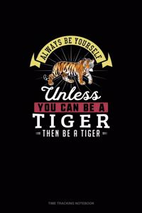 Always Be Yourself Unless You Can Be A Tiger Then Be A Tiger