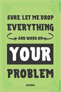 Sure, Let Me Drop Everything And Work On Your Problem Notebook