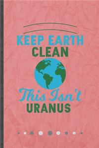 Keep Earth Clean This Isn't Uranus