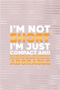 I'm Not Short I'm Just Compact And Ridiculously Adorable