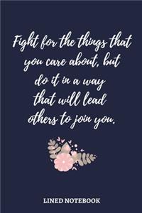Fight for the things that you care about, but do it in a way that will lead others to join you.