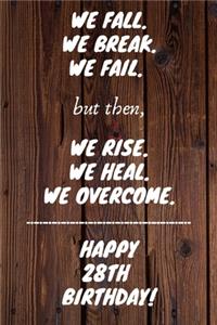 We fall we break we fail but then we rise we heal we overcome Happy 28th Birthday