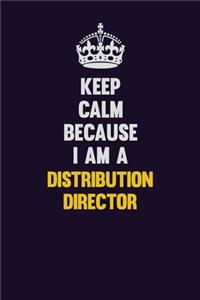Keep Calm Because I Am A Distribution Director