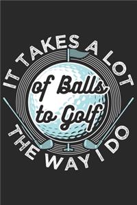 It Takes A Lot Of Balls To Golf The Way I Do