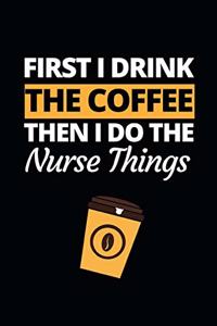 First I Drink The Coffee Then I Do The Nursing Things