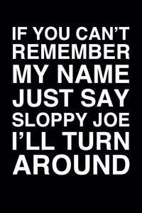 If You Can't Remember My Name Just Say Sloppy Joe I'll Turn Around