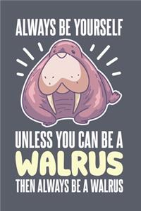 Always Be Yourself Unless You Can Be A Walrus Then Always Be A Walrus