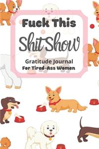 Fuck This Shit Show Gratitude Journal For Tired-Ass Women