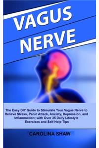 Vagus Nerve: The Easy DIY Guide to Stimulate Your Vagus Nerve to Relieve Stress, Panic Attack, Anxiety, Depression, and Inflammation; with Over 35 Daily Lifestyl