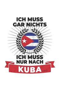 Kuba Notizbuch: Ich Muss Gar Nichts - Ich Muss Nur Nach Kuba / 6x9 Zoll / 120 karierte Seiten