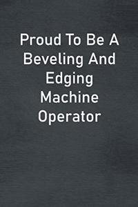 Proud To Be A Beveling And Edging Machine Operator