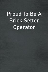 Proud To Be A Brick Setter Operator