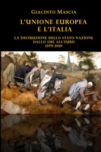 L'Unione Europea e l'Italia. La distruzione dello Stato-nazione. Dallo SME all'euro 1979-2019