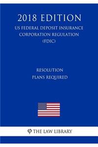 Resolution Plans Required (US Federal Deposit Insurance Corporation Regulation) (FDIC) (2018 Edition)