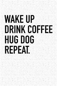 Wake Up Drink Coffee Hug Dog Repeat