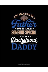 Any Man Can Be a Father But It Takes Someone Special to Be a Dachshund Daddy