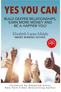 Yes You Can: Build Deeper Relationships, Earn More Money and Be a Happier You!