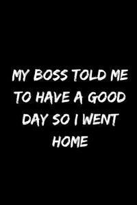 My Boss Told Me to Have a Good Day So I Went Home
