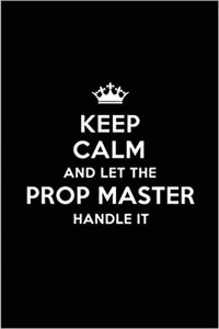 Keep Calm and Let the Prop Master Handle It