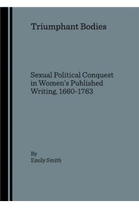 Triumphant Bodies: Sexual Political Conquest in Womenâ (Tm)S Published Writing, 1660-1763