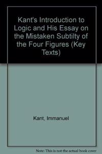 Kant's Introduction to Logic and His Essay on the Mistaken Subtilty of the Four Figures (Key Texts S.)
