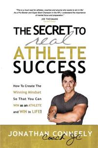 Secret to Real Athlete Success: How To Create The Winning Mindset so That You Can WIN as an Athlete and WIN in Life!