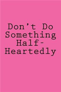 Don't Do Something Half-Heartedly