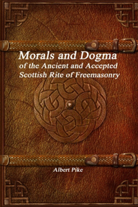 Morals and Dogma of the Ancient and Accepted Scottish Rite of Freemasonry