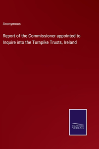 Report of the Commissioner appointed to Inquire into the Turnpike Trusts, Ireland
