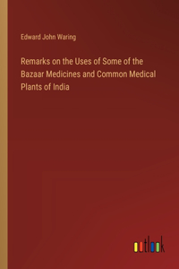 Remarks on the Uses of Some of the Bazaar Medicines and Common Medical Plants of India