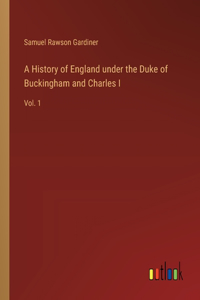 History of England under the Duke of Buckingham and Charles I